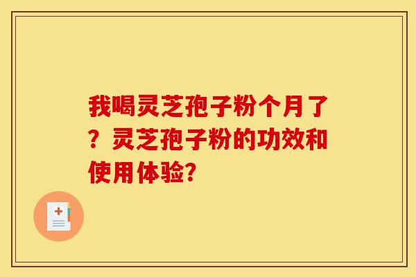 我喝灵芝孢子粉个月了?灵芝孢子粉的功效和使用体验?-第1张图片-灵芝之家 我喝灵芝孢子粉个月了?灵芝孢子粉的功效和使用体验?-第1张图片-灵芝之家