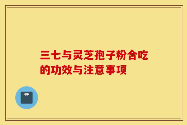 三七与灵芝孢子粉合吃的功效与注意事项-第1张图片-灵芝之家 三七与灵芝孢子粉合吃的功效与注意事项-第1张图片-灵芝之家