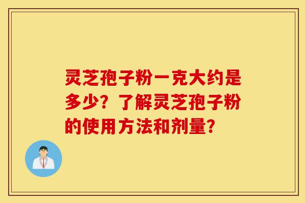 灵芝孢子粉一克大约是多少?了解灵芝孢子粉的使用方法和剂量?-第1张图片-灵芝之家 灵芝孢子粉一克大约是多少?了解灵芝孢子粉的使用方法和剂量?-第1张图片-灵芝之家