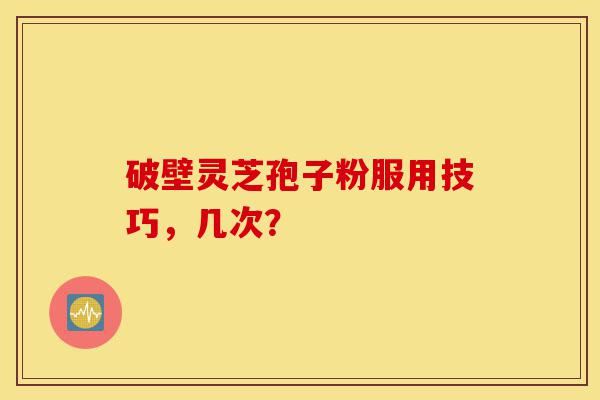 破壁灵芝孢子粉服用技巧,几次?-第1张图片-灵芝之家 破壁灵芝孢子粉服用技巧,几次?-第1张图片-灵芝之家