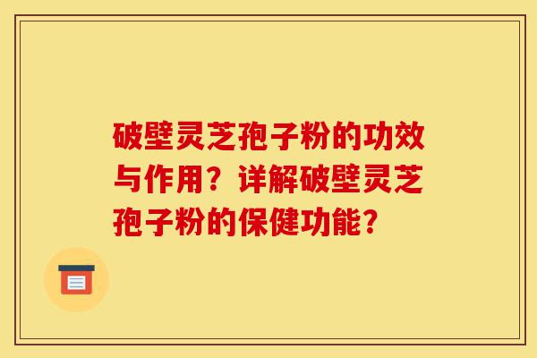 破壁灵芝孢子粉的功效与作用?详解破壁灵芝孢子粉的保健功能?-第1张图片-灵芝之家 破壁灵芝孢子粉的功效与作用?详解破壁灵芝孢子粉的保健功能?-第1张图片-灵芝之家