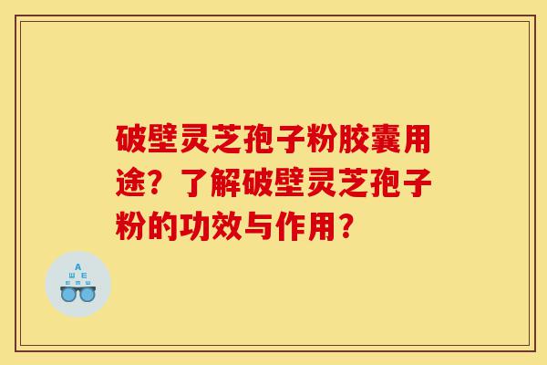 破壁灵芝孢子粉胶囊用途?了解破壁灵芝孢子粉的功效与作用?-第1张图片-灵芝之家 破壁灵芝孢子粉胶囊用途?了解破壁灵芝孢子粉的功效与作用?-第1张图片-灵芝之家