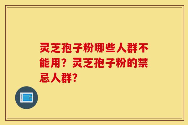 灵芝孢子粉哪些人群不能用?灵芝孢子粉的禁忌人群?-第1张图片-灵芝之家 灵芝孢子粉哪些人群不能用?灵芝孢子粉的禁忌人群?-第1张图片-灵芝之家