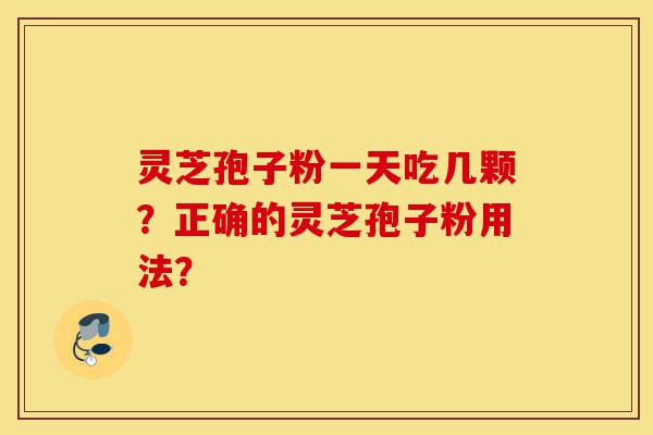 灵芝孢子粉一天吃几颗?正确的灵芝孢子粉用法?-第1张图片-灵芝之家 灵芝孢子粉一天吃几颗?正确的灵芝孢子粉用法?-第1张图片-灵芝之家