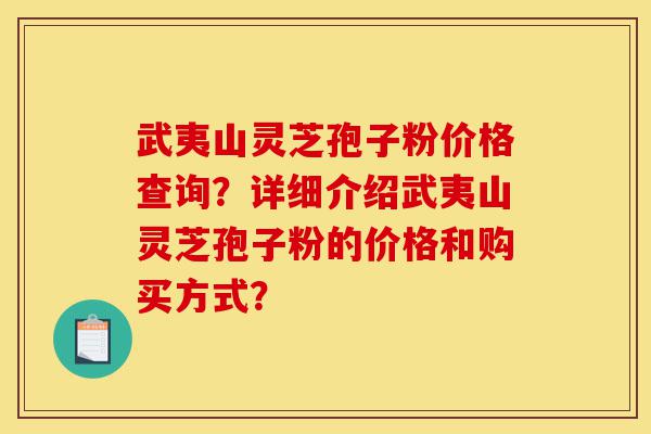 武夷山灵芝孢子粉价格查询?详细介绍武夷山灵芝孢子粉的价格和购买方式?-第1张图片-灵芝之家 武夷山灵芝孢子粉价格查询?详细介绍武夷山灵芝孢子粉的价格和购买方式?-第1张图片-灵芝之家