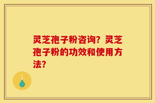 灵芝孢子粉咨询?灵芝孢子粉的功效和使用方法?-第1张图片-灵芝之家 灵芝孢子粉咨询?灵芝孢子粉的功效和使用方法?-第1张图片-灵芝之家