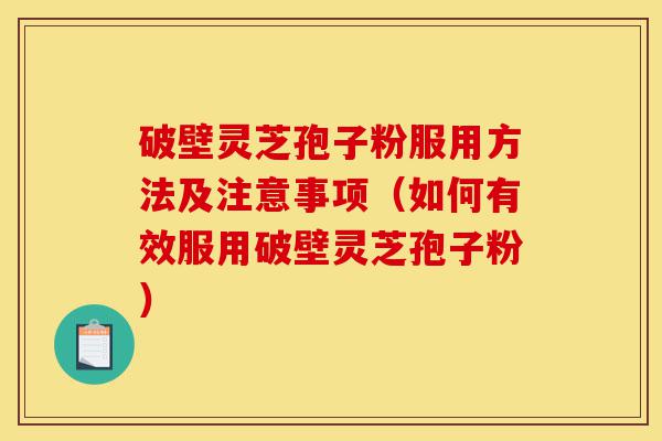 破壁灵芝孢子粉服用方法及注意事项(如何有效服用破壁灵芝孢子粉)-第1张图片-灵芝之家 破壁灵芝孢子粉服用方法及注意事项(如何有效服用破壁灵芝孢子粉)-第1张图片-灵芝之家