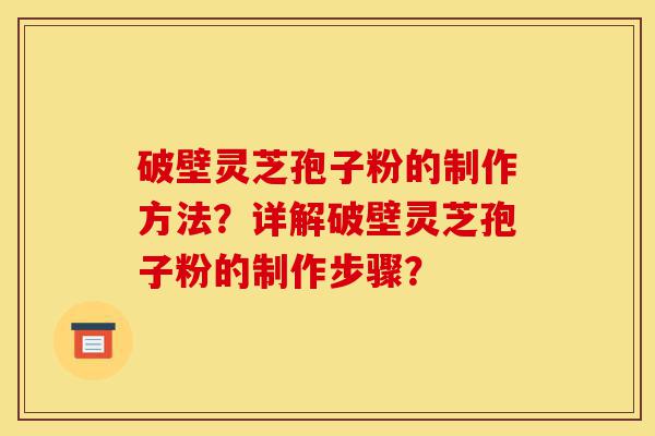 破壁灵芝孢子粉的制作方法?详解破壁灵芝孢子粉的制作步骤?-第1张图片-灵芝之家 破壁灵芝孢子粉的制作方法?详解破壁灵芝孢子粉的制作步骤?-第1张图片-灵芝之家