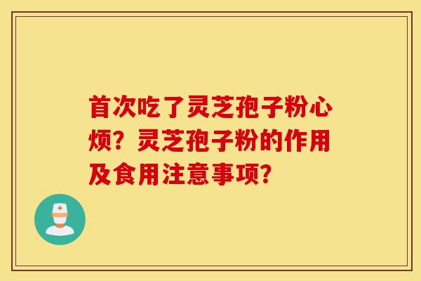 首次吃了灵芝孢子粉心烦?灵芝孢子粉的作用及食用注意事项?-第1张图片-灵芝之家 首次吃了灵芝孢子粉心烦?灵芝孢子粉的作用及食用注意事项?-第1张图片-灵芝之家