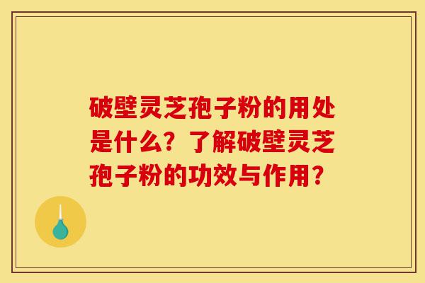 破壁灵芝孢子粉的用处是什么?了解破壁灵芝孢子粉的功效与作用?-第1张图片-灵芝之家 破壁灵芝孢子粉的用处是什么?了解破壁灵芝孢子粉的功效与作用?-第1张图片-灵芝之家