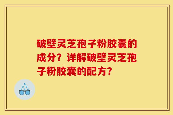 破壁灵芝孢子粉胶囊的成分?详解破壁灵芝孢子粉胶囊的配方?-第1张图片-灵芝之家 破壁灵芝孢子粉胶囊的成分?详解破壁灵芝孢子粉胶囊的配方?-第1张图片-灵芝之家