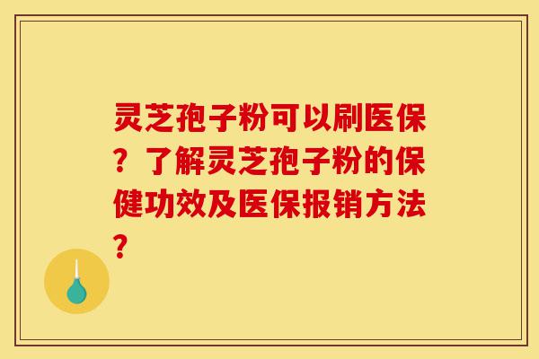灵芝孢子粉可以刷医保?了解灵芝孢子粉的保健功效及医保报销方法?-第1张图片-灵芝之家 灵芝孢子粉可以刷医保?了解灵芝孢子粉的保健功效及医保报销方法?-第1张图片-灵芝之家