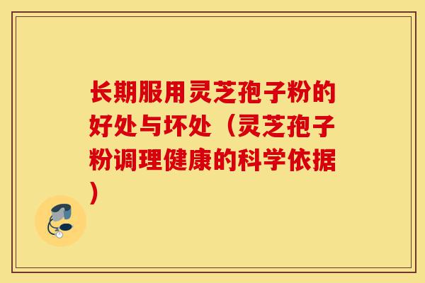 长期服用灵芝孢子粉的好处与坏处(灵芝孢子粉调理健康的科学依据)-第1张图片-灵芝之家 长期服用灵芝孢子粉的好处与坏处(灵芝孢子粉调理健康的科学依据)-第1张图片-灵芝之家