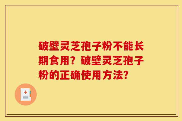 破壁灵芝孢子粉不能长期食用?破壁灵芝孢子粉的正确使用方法?-第1张图片-灵芝之家 破壁灵芝孢子粉不能长期食用?破壁灵芝孢子粉的正确使用方法?-第1张图片-灵芝之家