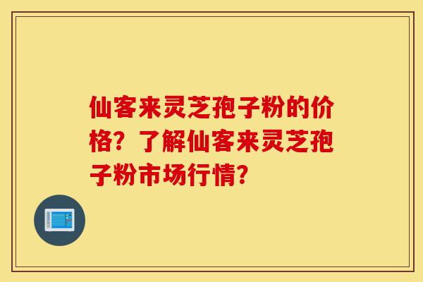 仙客来灵芝孢子粉的价格?了解仙客来灵芝孢子粉市场行情?-第1张图片-灵芝之家 仙客来灵芝孢子粉的价格?了解仙客来灵芝孢子粉市场行情?-第1张图片-灵芝之家