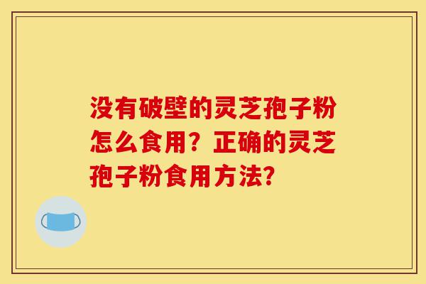 没有破壁的灵芝孢子粉怎么食用?正确的灵芝孢子粉食用方法?-第1张图片-灵芝之家 没有破壁的灵芝孢子粉怎么食用?正确的灵芝孢子粉食用方法?-第1张图片-灵芝之家