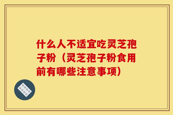 什么人不适宜吃灵芝孢子粉(灵芝孢子粉食用前有哪些注意事项)-第1张图片-灵芝之家 什么人不适宜吃灵芝孢子粉(灵芝孢子粉食用前有哪些注意事项)-第1张图片-灵芝之家
