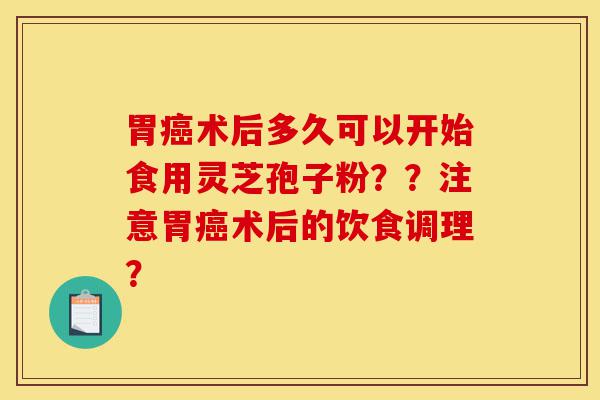 胃癌术后多久可以开始食用灵芝孢子粉??注意胃癌术后的饮食调理?-第1张图片-灵芝之家 胃癌术后多久可以开始食用灵芝孢子粉??注意胃癌术后的饮食调理?-第1张图片-灵芝之家