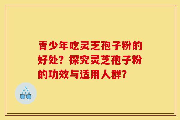青少年吃灵芝孢子粉的好处?探究灵芝孢子粉的功效与适用人群?-第1张图片-灵芝之家 青少年吃灵芝孢子粉的好处?探究灵芝孢子粉的功效与适用人群?-第1张图片-灵芝之家