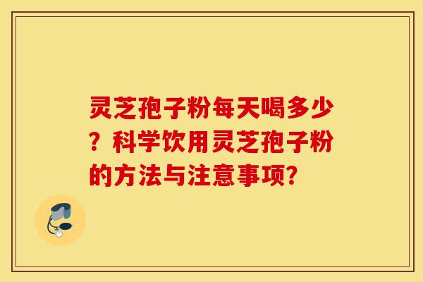 灵芝孢子粉每天喝多少?科学饮用灵芝孢子粉的方法与注意事项?-第1张图片-灵芝之家 灵芝孢子粉每天喝多少?科学饮用灵芝孢子粉的方法与注意事项?-第1张图片-灵芝之家