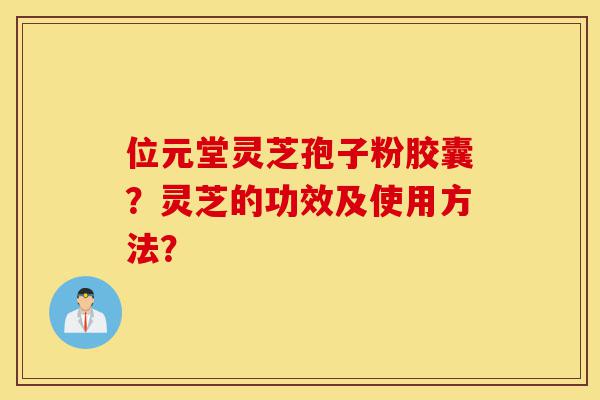 位元堂灵芝孢子粉胶囊?灵芝的功效及使用方法?-第1张图片-灵芝之家 位元堂灵芝孢子粉胶囊?灵芝的功效及使用方法?-第1张图片-灵芝之家