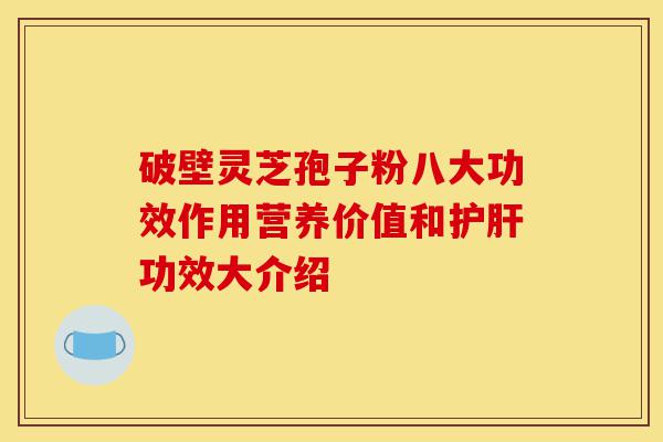 破壁灵芝孢子粉八大功效作用营养价值和护肝功效大介绍-第1张图片-灵芝之家 破壁灵芝孢子粉八大功效作用营养价值和护肝功效大介绍-第1张图片-灵芝之家