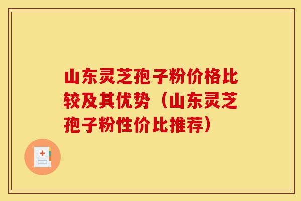 山东灵芝孢子粉价格比较及其优势(山东灵芝孢子粉性价比推荐)-第1张图片-灵芝之家 山东灵芝孢子粉价格比较及其优势(山东灵芝孢子粉性价比推荐)-第1张图片-灵芝之家