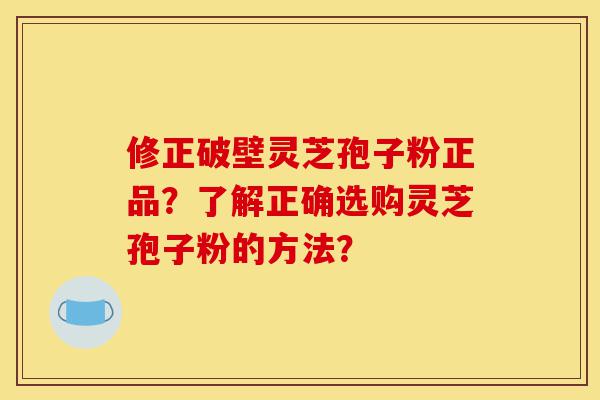 修正破壁灵芝孢子粉正品?了解正确选购灵芝孢子粉的方法?-第1张图片-灵芝之家 修正破壁灵芝孢子粉正品?了解正确选购灵芝孢子粉的方法?-第1张图片-灵芝之家