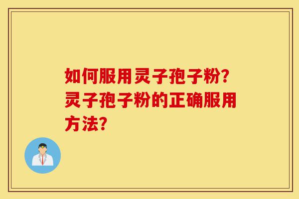 如何服用灵子孢子粉?灵子孢子粉的正确服用方法?-第1张图片-灵芝之家 如何服用灵子孢子粉?灵子孢子粉的正确服用方法?-第1张图片-灵芝之家