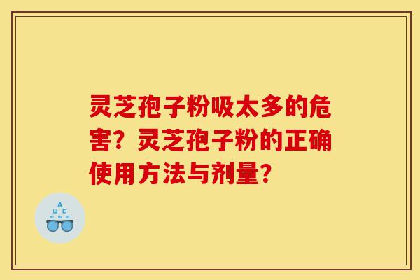 灵芝孢子粉吸太多的危害？灵芝孢子粉的正确使用方法与剂量？-第1张图片-灵芝之家