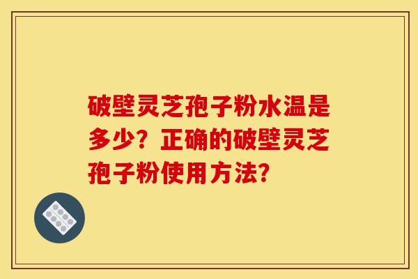 破壁灵芝孢子粉水温是多少?正确的破壁灵芝孢子粉使用方法?-第1张图片-灵芝之家 破壁灵芝孢子粉水温是多少?正确的破壁灵芝孢子粉使用方法?-第1张图片-灵芝之家