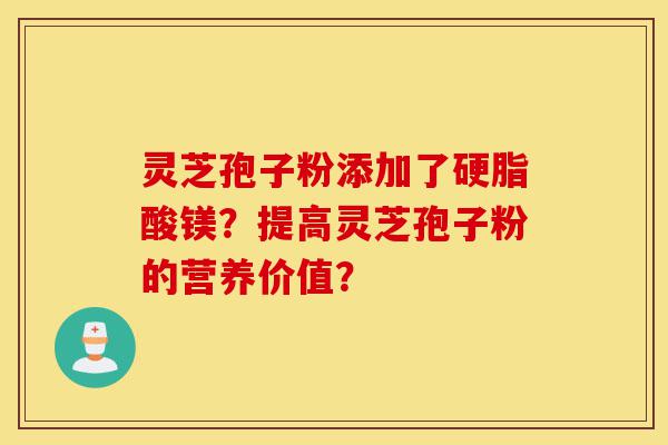 灵芝孢子粉添加了硬脂酸镁?提高灵芝孢子粉的营养价值?-第1张图片-灵芝之家 灵芝孢子粉添加了硬脂酸镁?提高灵芝孢子粉的营养价值?-第1张图片-灵芝之家