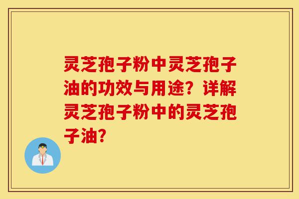 灵芝孢子粉中灵芝孢子油的功效与用途?详解灵芝孢子粉中的灵芝孢子油?-第1张图片-灵芝之家 灵芝孢子粉中灵芝孢子油的功效与用途?详解灵芝孢子粉中的灵芝孢子油?-第1张图片-灵芝之家