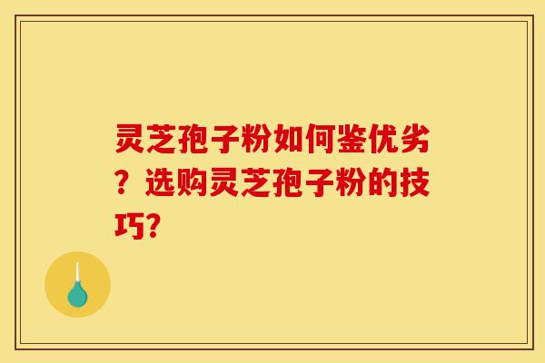 灵芝孢子粉如何鉴优劣?选购灵芝孢子粉的技巧?-第1张图片-灵芝之家 灵芝孢子粉如何鉴优劣?选购灵芝孢子粉的技巧?-第1张图片-灵芝之家