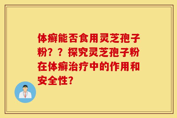 体癣能否食用灵芝孢子粉??探究灵芝孢子粉在体癣治疗中的作用和安全性?-第1张图片-灵芝之家 体癣能否食用灵芝孢子粉??探究灵芝孢子粉在体癣治疗中的作用和安全性?-第1张图片-灵芝之家
