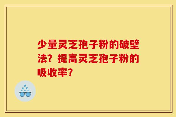 少量灵芝孢子粉的破壁法?提高灵芝孢子粉的吸收率?-第1张图片-灵芝之家 少量灵芝孢子粉的破壁法?提高灵芝孢子粉的吸收率?-第1张图片-灵芝之家