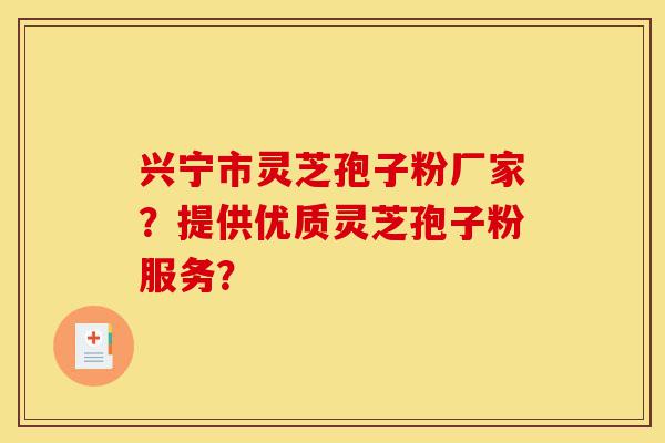 兴宁市灵芝孢子粉厂家?提供优质灵芝孢子粉服务?-第1张图片-灵芝之家 兴宁市灵芝孢子粉厂家?提供优质灵芝孢子粉服务?-第1张图片-灵芝之家