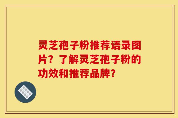 灵芝孢子粉推荐语录图片？了解灵芝孢子粉的功效和推荐品牌？-第1张图片-灵芝之家