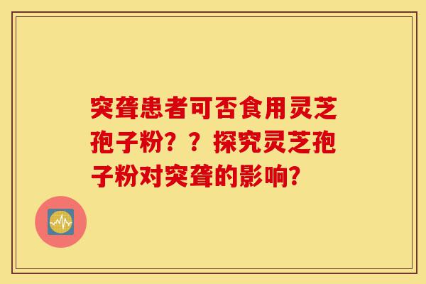 突聋患者可否食用灵芝孢子粉??探究灵芝孢子粉对突聋的影响?-第1张图片-灵芝之家 突聋患者可否食用灵芝孢子粉??探究灵芝孢子粉对突聋的影响?-第1张图片-灵芝之家