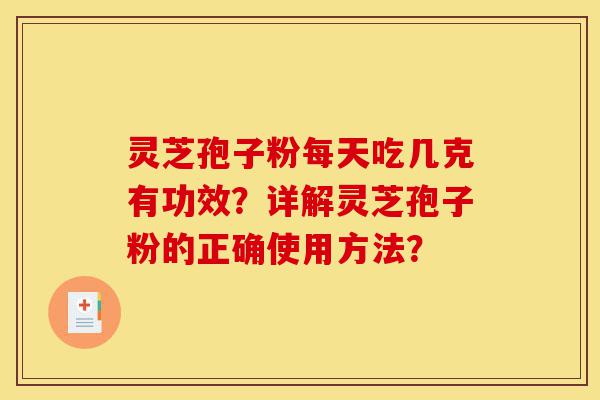 灵芝孢子粉每天吃几克有功效?详解灵芝孢子粉的正确使用方法?-第1张图片-灵芝之家 灵芝孢子粉每天吃几克有功效?详解灵芝孢子粉的正确使用方法?-第1张图片-灵芝之家