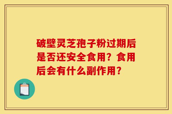 破壁灵芝孢子粉过期后是否还安全食用?食用后会有什么副作用?-第1张图片-灵芝之家 破壁灵芝孢子粉过期后是否还安全食用?食用后会有什么副作用?-第1张图片-灵芝之家