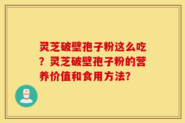 灵芝破壁孢子粉这么吃?灵芝破壁孢子粉的营养价值和食用方法?-第1张图片-灵芝之家 灵芝破壁孢子粉这么吃?灵芝破壁孢子粉的营养价值和食用方法?-第1张图片-灵芝之家
