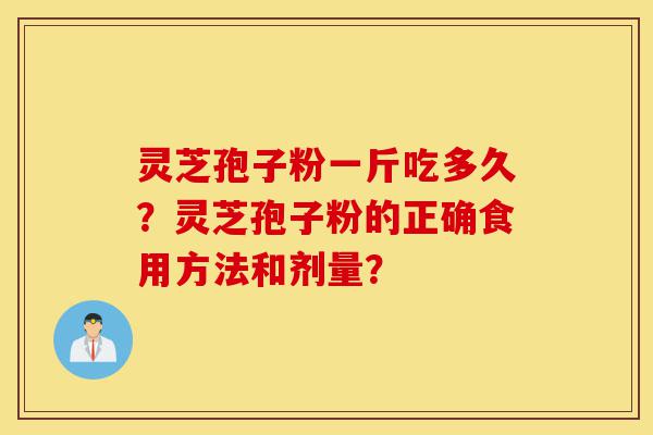 灵芝孢子粉一斤吃多久?灵芝孢子粉的正确食用方法和剂量?-第1张图片-灵芝之家 灵芝孢子粉一斤吃多久?灵芝孢子粉的正确食用方法和剂量?-第1张图片-灵芝之家