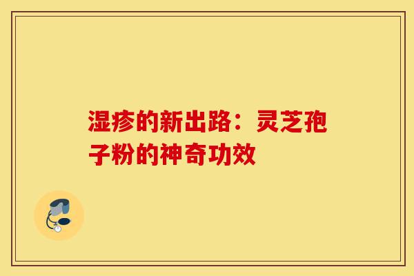 湿疹的新出路:灵芝孢子粉的神奇功效-第1张图片-灵芝之家 湿疹的新出路:灵芝孢子粉的神奇功效-第1张图片-灵芝之家
