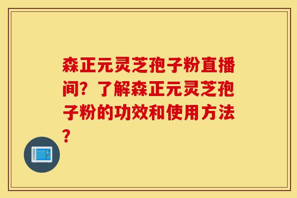 森正元灵芝孢子粉直播间?了解森正元灵芝孢子粉的功效和使用方法?-第1张图片-灵芝之家 森正元灵芝孢子粉直播间?了解森正元灵芝孢子粉的功效和使用方法?-第1张图片-灵芝之家