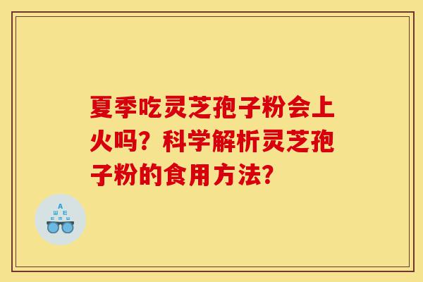 夏季吃灵芝孢子粉会上火吗?科学解析灵芝孢子粉的食用方法?-第1张图片-灵芝之家 夏季吃灵芝孢子粉会上火吗?科学解析灵芝孢子粉的食用方法?-第1张图片-灵芝之家