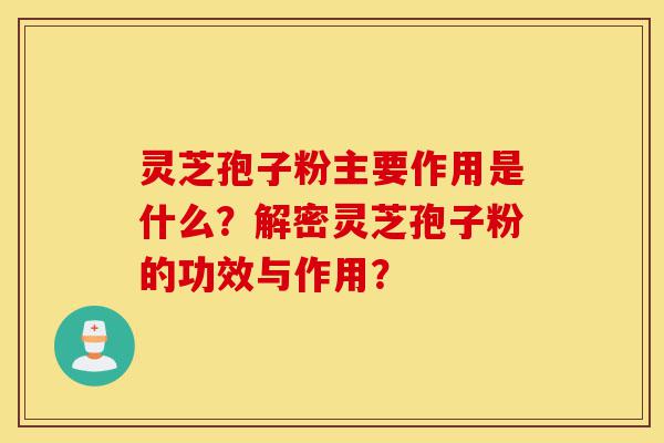灵芝孢子粉主要作用是什么?解密灵芝孢子粉的功效与作用?-第1张图片-灵芝之家 灵芝孢子粉主要作用是什么?解密灵芝孢子粉的功效与作用?-第1张图片-灵芝之家