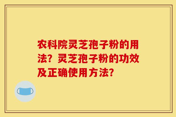 农科院灵芝孢子粉的用法?灵芝孢子粉的功效及正确使用方法?-第1张图片-灵芝之家 农科院灵芝孢子粉的用法?灵芝孢子粉的功效及正确使用方法?-第1张图片-灵芝之家