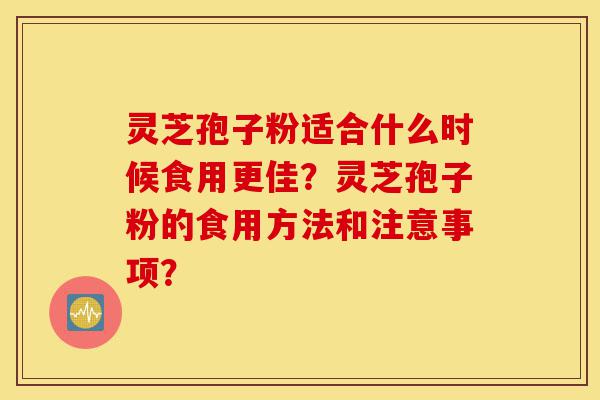 灵芝孢子粉适合什么时候食用更佳?灵芝孢子粉的食用方法和注意事项?-第1张图片-灵芝之家 灵芝孢子粉适合什么时候食用更佳?灵芝孢子粉的食用方法和注意事项?-第1张图片-灵芝之家
