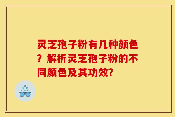 灵芝孢子粉有几种颜色?解析灵芝孢子粉的不同颜色及其功效?-第1张图片-灵芝之家 灵芝孢子粉有几种颜色?解析灵芝孢子粉的不同颜色及其功效?-第1张图片-灵芝之家